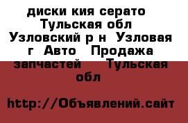 диски кия серато - Тульская обл., Узловский р-н, Узловая г. Авто » Продажа запчастей   . Тульская обл.